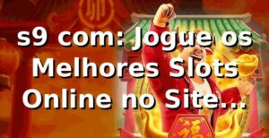 s9 com: Jogue os Melhores Slots Online no Site Oficial